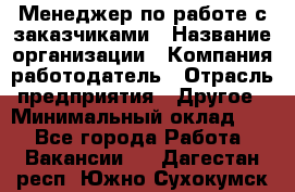 Менеджер по работе с заказчиками › Название организации ­ Компания-работодатель › Отрасль предприятия ­ Другое › Минимальный оклад ­ 1 - Все города Работа » Вакансии   . Дагестан респ.,Южно-Сухокумск г.